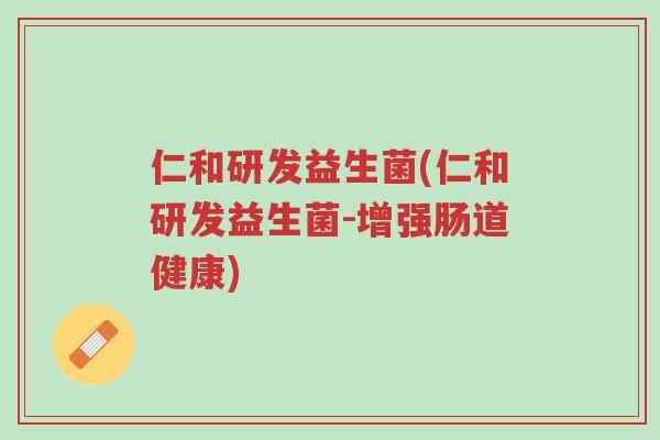 仁和研发益生菌(仁和研发益生菌-增强肠道健康)-第1张图片-超越