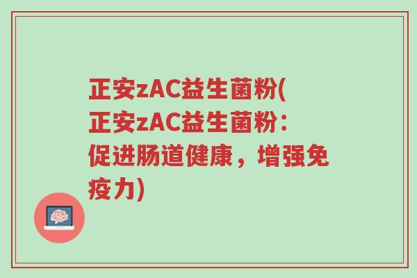 正安zAC益生菌粉(正安zAC益生菌粉:促进肠道健康,增强免疫力)-第1张图片-超越 正安zAC益生菌粉(正安zAC益生菌粉:促进肠道健康,增强免疫力)-第1张图片-超越