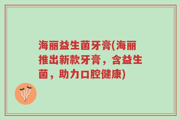 海丽益生菌牙膏(海丽推出新款牙膏,含益生菌,助力口腔健康)-第1张图片-超越 海丽益生菌牙膏(海丽推出新款牙膏,含益生菌,助力口腔健康)-第1张图片-超越