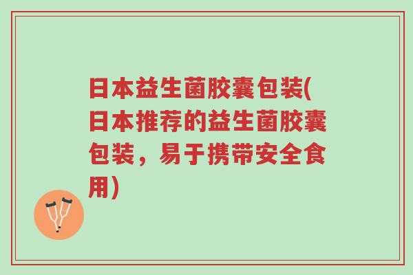 日本益生菌胶囊包装(日本推荐的益生菌胶囊包装,易于携带安全食用)-第1张图片-超越 日本益生菌胶囊包装(日本推荐的益生菌胶囊包装,易于携带安全食用)-第1张图片-超越