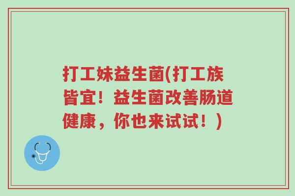 打工妹益生菌(打工族皆宜！益生菌改善肠道健康，你也来试试！)-第1张图片-超越