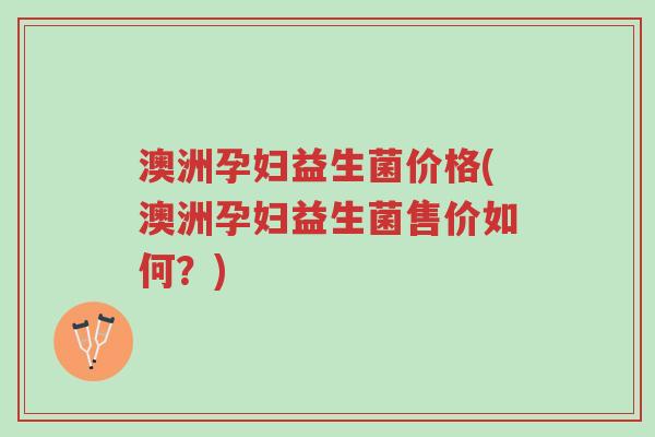 澳洲孕妇益生菌价格(澳洲孕妇益生菌售价如何?)-第1张图片-超越 澳洲孕妇益生菌价格(澳洲孕妇益生菌售价如何?)-第1张图片-超越