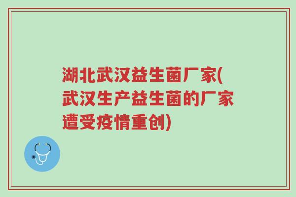湖北武汉益生菌厂家(武汉生产益生菌的厂家遭受疫情重创)-第1张图片-超越 湖北武汉益生菌厂家(武汉生产益生菌的厂家遭受疫情重创)-第1张图片-超越