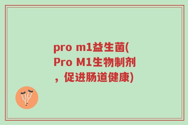 pro m1益生菌(Pro M1生物制剂,促进肠道健康)-第1张图片-超越 pro m1益生菌(Pro M1生物制剂,促进肠道健康)-第1张图片-超越