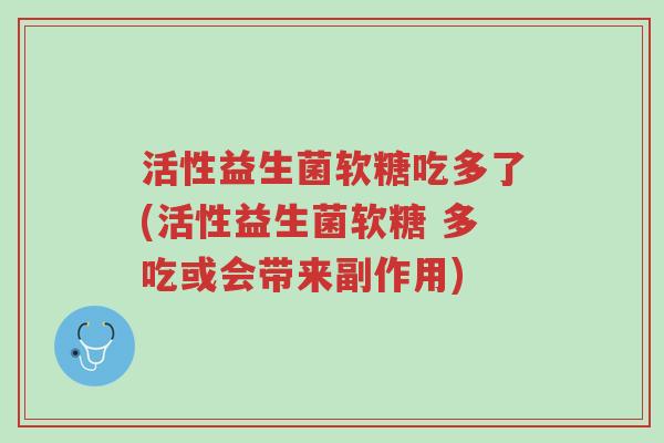 活性益生菌软糖吃多了(活性益生菌软糖 多吃或会带来副作用)-第1张图片-超越 活性益生菌软糖吃多了(活性益生菌软糖 多吃或会带来副作用)-第1张图片-超越