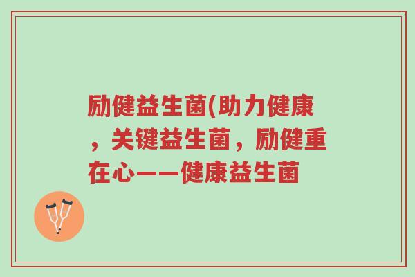 励健益生菌(助力健康,关键益生菌,励健重在心——健康益生菌-第1张图片-超越 励健益生菌(助力健康,关键益生菌,励健重在心——健康益生菌-第1张图片-超越