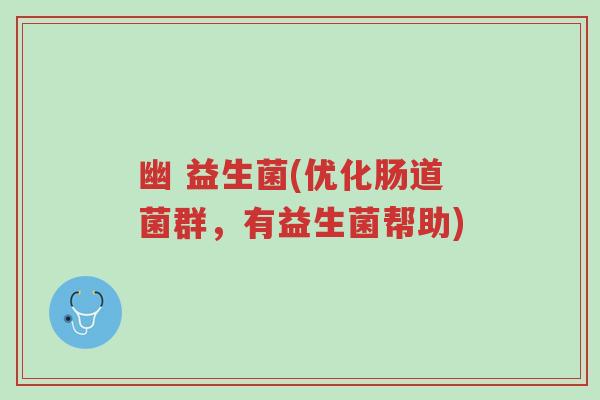 幽 益生菌(优化肠道菌群,有益生菌帮助)-第1张图片-超越 幽 益生菌(优化肠道菌群,有益生菌帮助)-第1张图片-超越