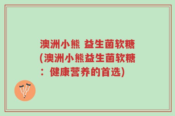 澳洲小熊 益生菌软糖(澳洲小熊益生菌软糖:健康营养的首选)-第1张图片-超越 澳洲小熊 益生菌软糖(澳洲小熊益生菌软糖:健康营养的首选)-第1张图片-超越