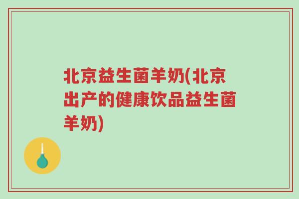 北京益生菌羊奶(北京出产的健康饮品益生菌羊奶)-第1张图片-超越 北京益生菌羊奶(北京出产的健康饮品益生菌羊奶)-第1张图片-超越