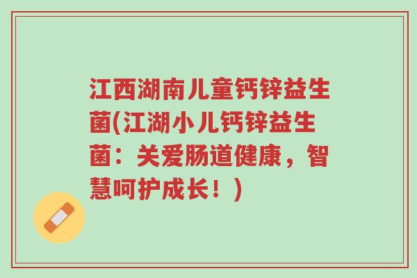江西湖南儿童钙锌益生菌(江湖小儿钙锌益生菌:关爱肠道健康,智慧呵护成长!)-第1张图片-超越 江西湖南儿童钙锌益生菌(江湖小儿钙锌益生菌:关爱肠道健康,智慧呵护成长!)-第1张图片-超越