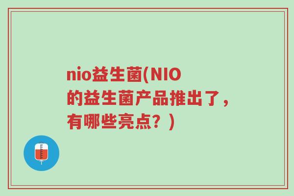 nio益生菌(NIO的益生菌产品推出了,有哪些亮点?)-第1张图片-超越 nio益生菌(NIO的益生菌产品推出了,有哪些亮点?)-第1张图片-超越