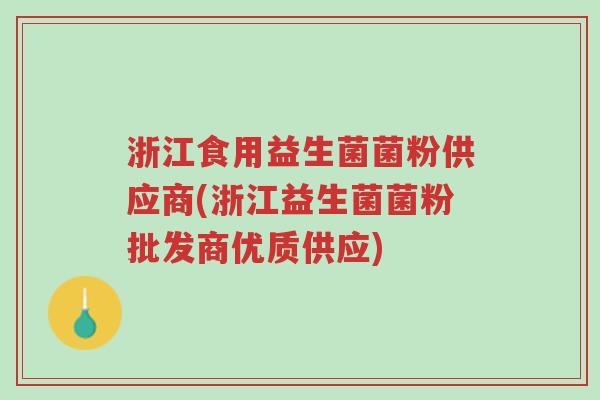 浙江食用益生菌菌粉供应商(浙江益生菌菌粉批发商优质供应)-第1张图片-超越 浙江食用益生菌菌粉供应商(浙江益生菌菌粉批发商优质供应)-第1张图片-超越