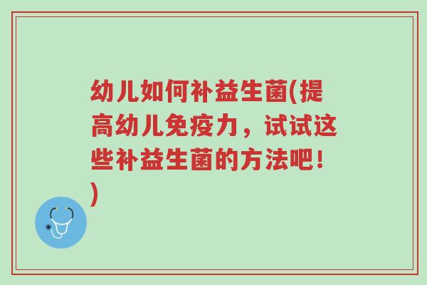 幼儿如何补益生菌(提高幼儿免疫力,试试这些补益生菌的方法吧!)-第1张图片-超越 幼儿如何补益生菌(提高幼儿免疫力,试试这些补益生菌的方法吧!)-第1张图片-超越