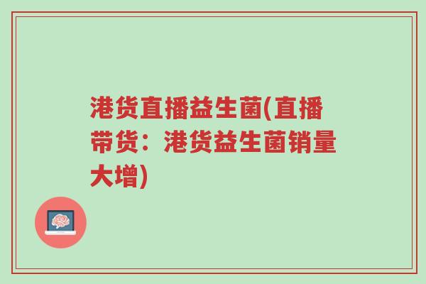 港货直播益生菌(直播带货:港货益生菌销量大增)-第1张图片-超越 港货直播益生菌(直播带货:港货益生菌销量大增)-第1张图片-超越