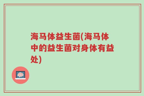 海马体益生菌(海马体中的益生菌对身体有益处)-第1张图片-超越 海马体益生菌(海马体中的益生菌对身体有益处)-第1张图片-超越