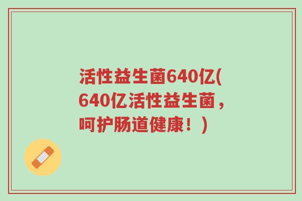 活性益生菌640亿(640亿活性益生菌,呵护肠道健康!)-第1张图片-超越 活性益生菌640亿(640亿活性益生菌,呵护肠道健康!)-第1张图片-超越