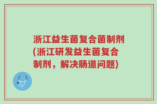 浙江益生菌复合菌制剂(浙江研发益生菌复合制剂,解决肠道问题)-第1张图片-超越 浙江益生菌复合菌制剂(浙江研发益生菌复合制剂,解决肠道问题)-第1张图片-超越