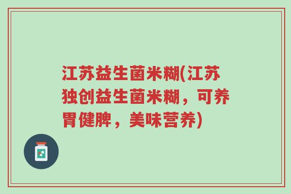 江苏益生菌米糊(江苏独创益生菌米糊,可养胃健脾,美味营养)-第1张图片-超越 江苏益生菌米糊(江苏独创益生菌米糊,可养胃健脾,美味营养)-第1张图片-超越
