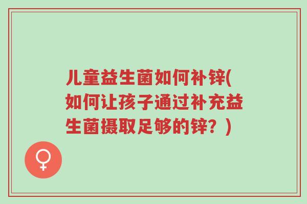 儿童益生菌如何补锌(如何让孩子通过补充益生菌摄取足够的锌?)-第1张图片-超越 儿童益生菌如何补锌(如何让孩子通过补充益生菌摄取足够的锌?)-第1张图片-超越