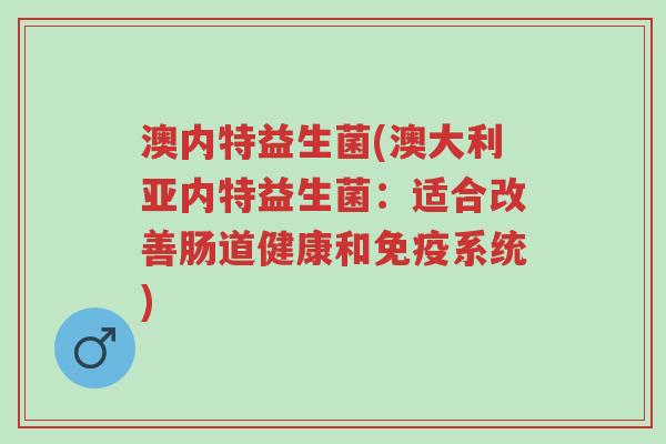 澳内特益生菌(澳大利亚内特益生菌:适合改善肠道健康和免疫系统)-第1张图片-超越 澳内特益生菌(澳大利亚内特益生菌:适合改善肠道健康和免疫系统)-第1张图片-超越