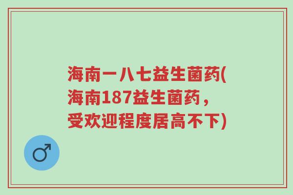 海南一八七益生菌药(海南187益生菌药,受欢迎程度居高不下)-第1张图片-超越 海南一八七益生菌药(海南187益生菌药,受欢迎程度居高不下)-第1张图片-超越