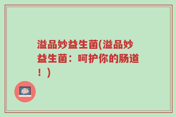 溢品妙益生菌(溢品妙益生菌:呵护你的肠道!)-第1张图片-超越 溢品妙益生菌(溢品妙益生菌:呵护你的肠道!)-第1张图片-超越