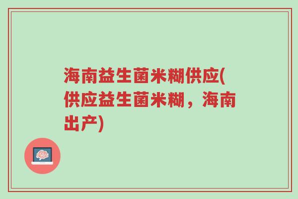 海南益生菌米糊供应(供应益生菌米糊,海南出产)-第1张图片-超越 海南益生菌米糊供应(供应益生菌米糊,海南出产)-第1张图片-超越