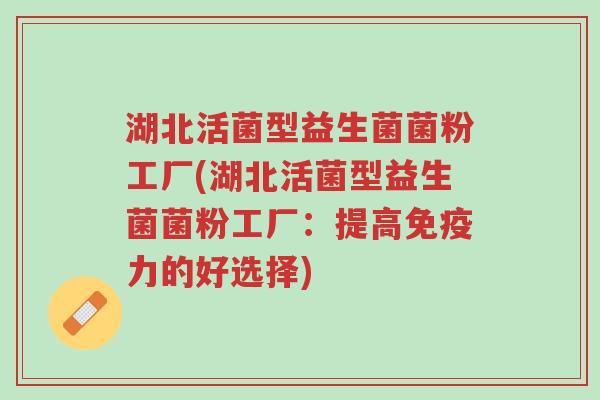湖北活菌型益生菌菌粉工厂(湖北活菌型益生菌菌粉工厂：提高免疫力的好选择)-第1张图片-超越