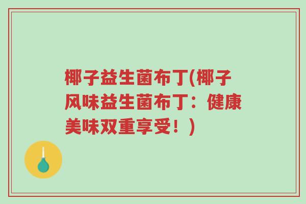 椰子益生菌布丁(椰子风味益生菌布丁:健康美味双重享受!)-第1张图片-超越 椰子益生菌布丁(椰子风味益生菌布丁:健康美味双重享受!)-第1张图片-超越