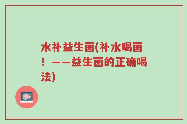 水补益生菌(补水喝菌!——益生菌的正确喝法)-第1张图片-超越 水补益生菌(补水喝菌!——益生菌的正确喝法)-第1张图片-超越