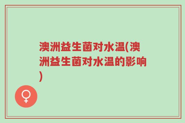 澳洲益生菌对水温(澳洲益生菌对水温的影响)-第1张图片-超越 澳洲益生菌对水温(澳洲益生菌对水温的影响)-第1张图片-超越