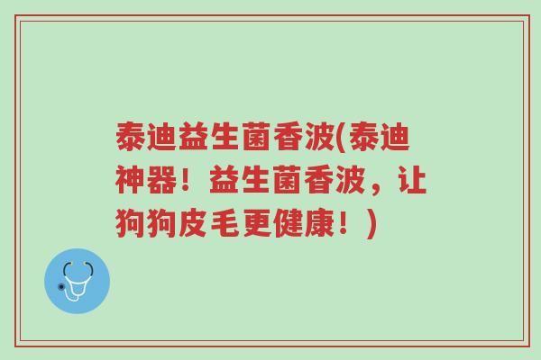 泰迪益生菌香波(泰迪神器!益生菌香波,让狗狗皮毛更健康!)-第1张图片-超越 泰迪益生菌香波(泰迪神器!益生菌香波,让狗狗皮毛更健康!)-第1张图片-超越