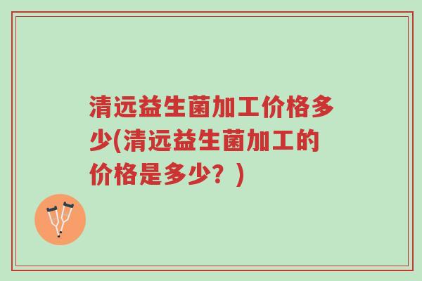 清远益生菌加工价格多少(清远益生菌加工的价格是多少?)-第1张图片-超越 清远益生菌加工价格多少(清远益生菌加工的价格是多少?)-第1张图片-超越