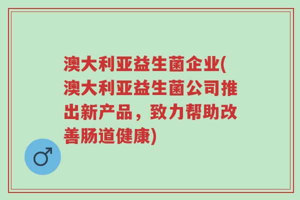 澳大利亚益生菌企业(澳大利亚益生菌公司推出新产品,致力帮助改善肠道健康)-第1张图片-超越 澳大利亚益生菌企业(澳大利亚益生菌公司推出新产品,致力帮助改善肠道健康)-第1张图片-超越