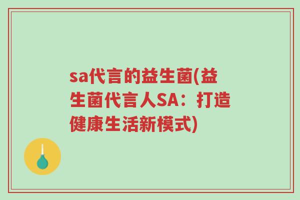 sa代言的益生菌(益生菌代言人SA:打造健康生活新模式)-第1张图片-超越 sa代言的益生菌(益生菌代言人SA:打造健康生活新模式)-第1张图片-超越