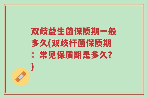 双歧益生菌保质期一般多久(双歧杆菌保质期：常见保质期是多久？)-第1张图片-超越