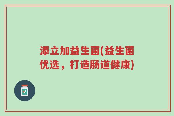 添立加益生菌(益生菌优选，打造肠道健康)-第1张图片-超越