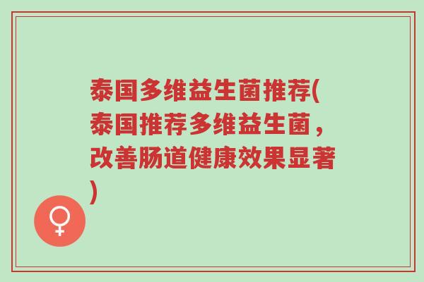 泰国多维益生菌推荐(泰国推荐多维益生菌，改善肠道健康效果显著)-第1张图片-超越