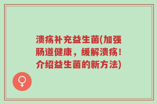 溃疡补充益生菌(加强肠道健康,缓解溃疡!介绍益生菌的新方法)-第1张图片-超越 溃疡补充益生菌(加强肠道健康,缓解溃疡!介绍益生菌的新方法)-第1张图片-超越
