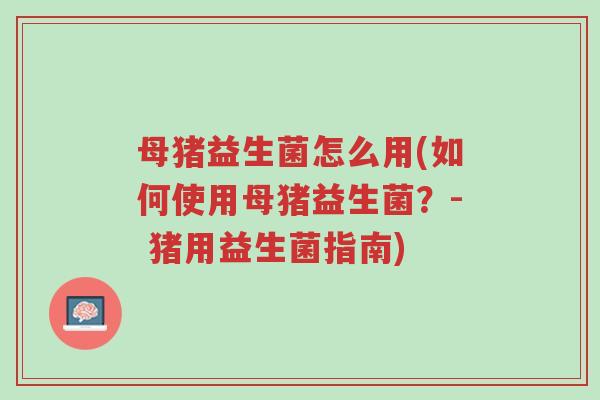 母猪益生菌怎么用(如何使用母猪益生菌？- 猪用益生菌指南)-第1张图片-超越