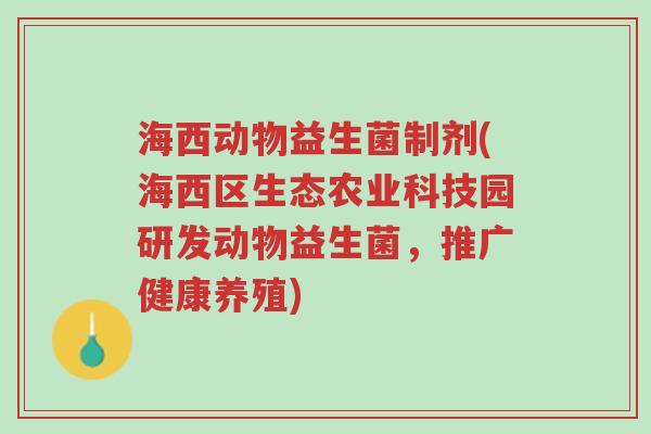 海西动物益生菌制剂(海西区生态农业科技园研发动物益生菌,推广健康养殖)-第1张图片-超越 海西动物益生菌制剂(海西区生态农业科技园研发动物益生菌,推广健康养殖)-第1张图片-超越