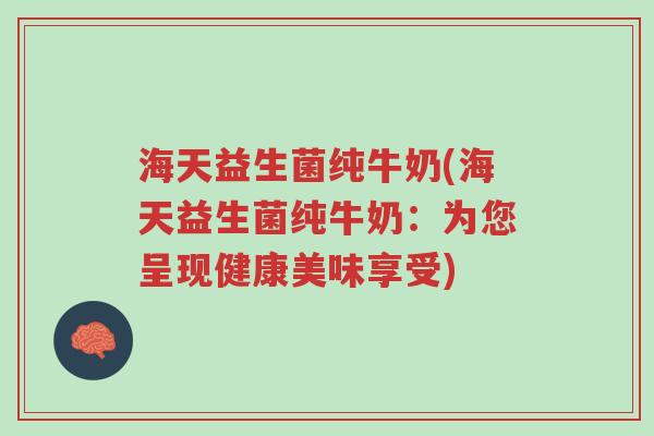 海天益生菌纯牛奶(海天益生菌纯牛奶:为您呈现健康美味享受)-第1张图片-超越 海天益生菌纯牛奶(海天益生菌纯牛奶:为您呈现健康美味享受)-第1张图片-超越