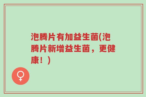泡腾片有加益生菌(泡腾片新增益生菌,更健康!)-第1张图片-超越 泡腾片有加益生菌(泡腾片新增益生菌,更健康!)-第1张图片-超越