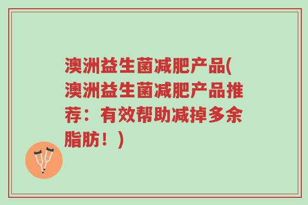 澳洲益生菌减肥产品(澳洲益生菌减肥产品推荐：有效帮助减掉多余脂肪！)-第1张图片-超越