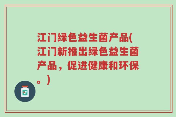 江门绿色益生菌产品(江门新推出绿色益生菌产品,促进健康和环保。)-第1张图片-超越 江门绿色益生菌产品(江门新推出绿色益生菌产品,促进健康和环保。)-第1张图片-超越
