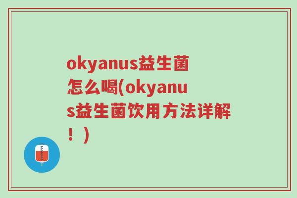 okyanus益生菌怎么喝(okyanus益生菌饮用方法详解!)-第1张图片-超越 okyanus益生菌怎么喝(okyanus益生菌饮用方法详解!)-第1张图片-超越