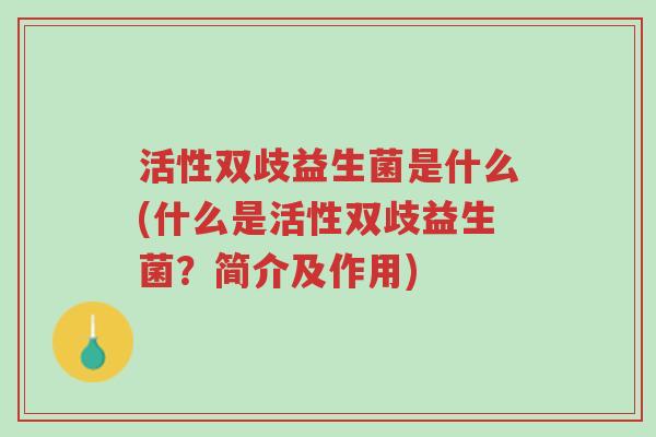 活性双歧益生菌是什么(什么是活性双歧益生菌?简介及作用)-第1张图片-超越 活性双歧益生菌是什么(什么是活性双歧益生菌?简介及作用)-第1张图片-超越