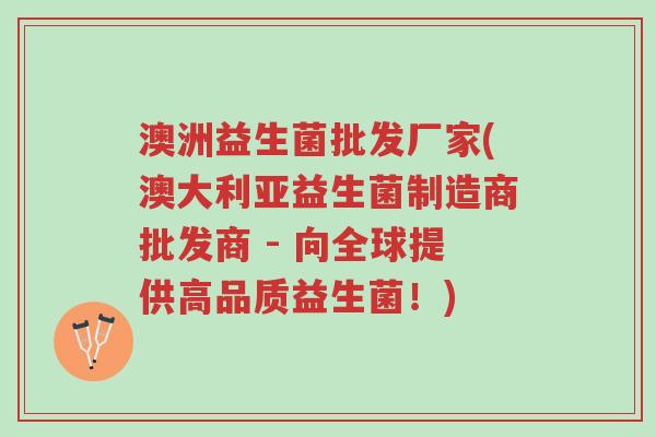澳洲益生菌批发厂家(澳大利亚益生菌制造商批发商 - 向全球提供高品质益生菌!)-第1张图片-超越 澳洲益生菌批发厂家(澳大利亚益生菌制造商批发商 - 向全球提供高品质益生菌!)-第1张图片-超越