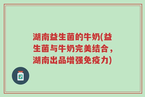 湖南益生菌的牛奶(益生菌与牛奶完美结合,湖南出品增强免疫力)-第1张图片-超越 湖南益生菌的牛奶(益生菌与牛奶完美结合,湖南出品增强免疫力)-第1张图片-超越
