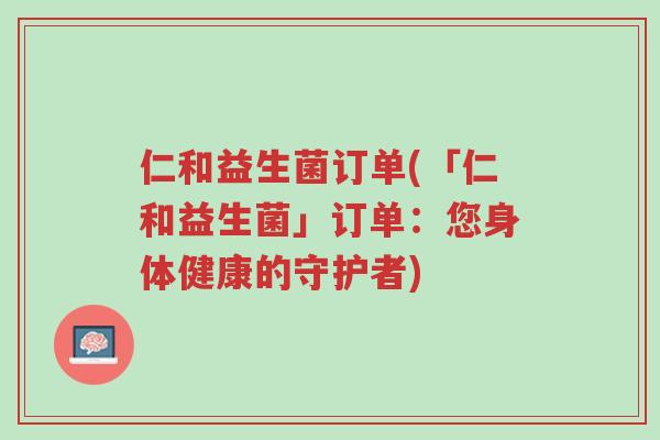 仁和益生菌订单(「仁和益生菌」订单：您身体健康的守护者)-第1张图片-超越